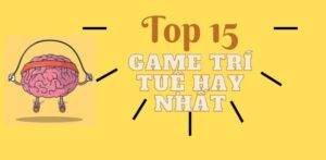 Game trí tuệ - Top 10 trò chơi phát triển tư duy mọi lứa tuổi 2025